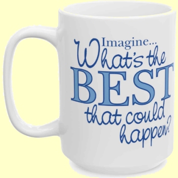 White ceramic coffee mug with the blue words "Imagine...What's the BEST that would happen?"